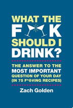 What the F*@# Should I Drink? The Answers to Life's Most Important Question of Your Day (in 75 F*@#ing Recipes)