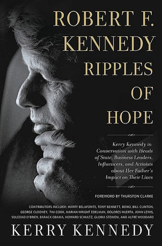 Robert F. Kennedy: Ripples of Hope Kerry Kennedy in Conversation with Heads of State, Business Leaders, Influencers, and Activists about Her Father's Impact on Their Lives
