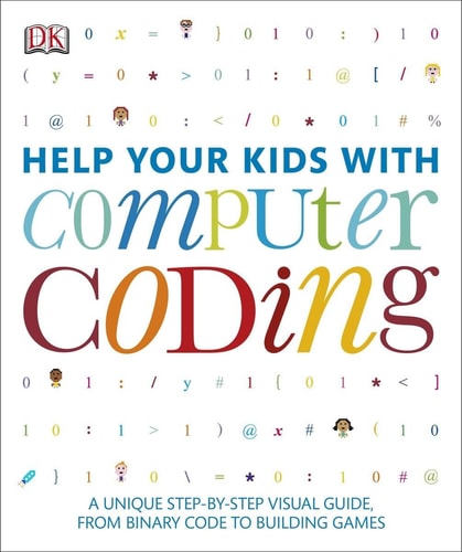 Help Your Kids with Computer Coding A Unique Step-by-step Visual Guide, from Binary Code to Building Games