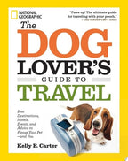 The Dog Lover's Guide to Travel Best Destinations, Hotels, Events, and Advice to Please Your Pet-and You
