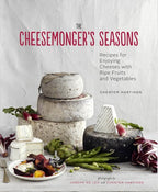 The Cheesemonger's Seasons Recipes for Enjoying Cheeses with Ripe Fruits and Vegetables