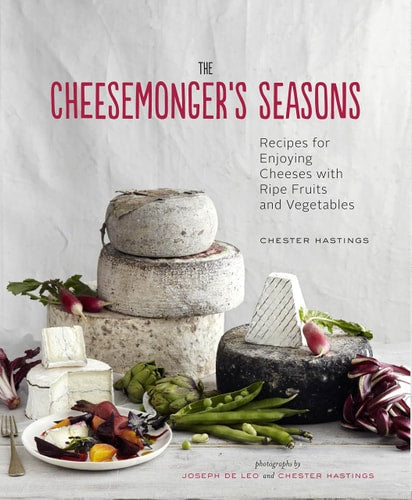 The Cheesemonger's Seasons Recipes for Enjoying Cheeses with Ripe Fruits and Vegetables
