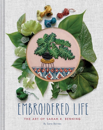 Embroidered Life The Art of Sarah K. Benning (Modern Hand Stitched Embroidery, Craft Art Books)