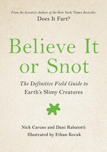 Believe It or Snot The Definitive Field Guide to Earth's Slimy Creatures