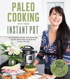 Paleo Cooking With Your Instant Pot 80 Incredible Gluten- and Grain-Free Recipes Made Twice as Delicious in Half the Time