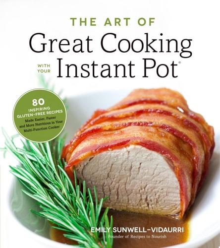 The Art of Great Cooking With Your Instant Pot 80 Inspiring, Gluten-Free Recipes Made Easier, Faster and More Nutritious in Your Multi-Function Cooker