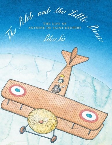 The Pilot and the Little Prince The Life of Antoine de Saint-Exupéry