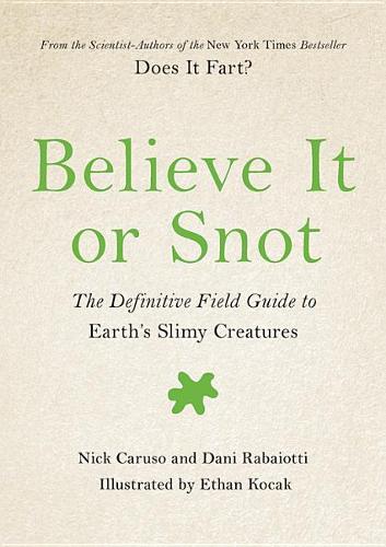 Believe It or Snot The Definitive Field Guide to Earth's Slimy Creatures