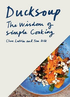 Ducksoup The Wisdom of Simple Cooking (Simple Dinners, Easy Recipes, Cookbooks for Beginners)