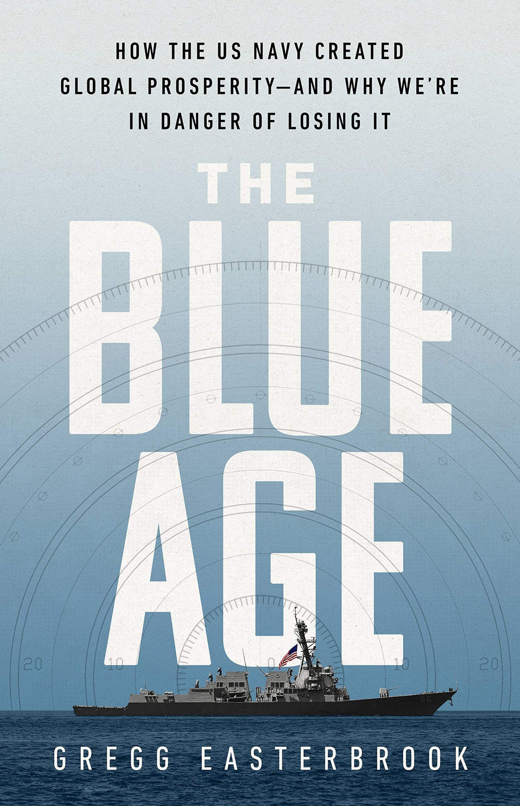 The Blue Age How the US Navy Created Global Prosperity--and why We're in Danger of Losing it