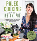 Paleo Cooking With Your Instant Pot 80 Incredible Gluten- and Grain-Free Recipes Made Twice as Delicious in Half the Time
