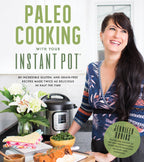 Paleo Cooking With Your Instant Pot 80 Incredible Gluten- and Grain-Free Recipes Made Twice as Delicious in Half the Time
