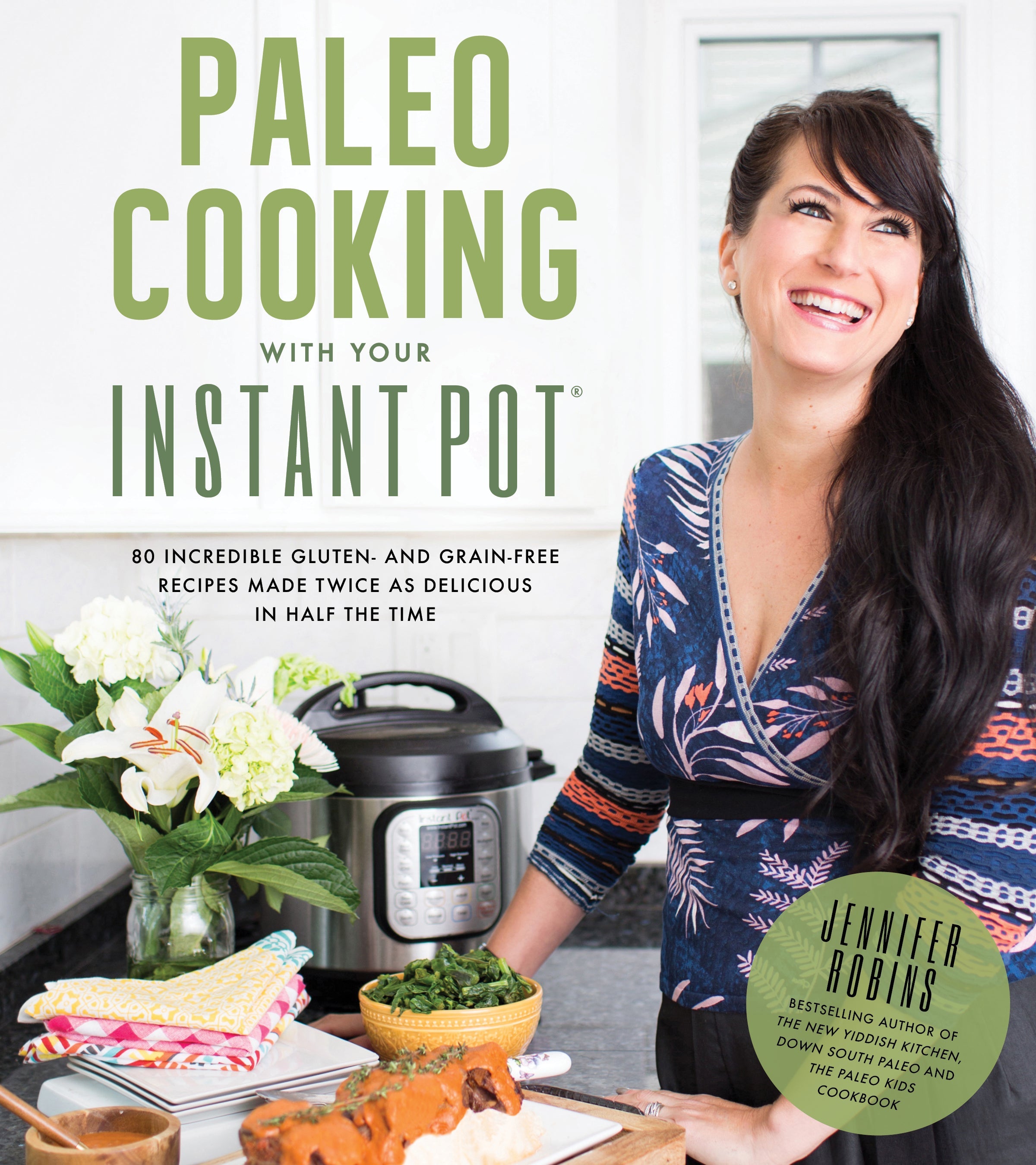 Paleo Cooking With Your Instant Pot 80 Incredible Gluten- and Grain-Free Recipes Made Twice as Delicious in Half the Time
