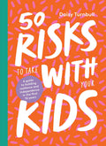 50 Risks to Take with Your Kids A Guide to Building Resilience and Independence in the First 10 Years