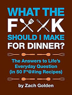 What the F*@# Should I Make for Dinner? The Answers to LifeÕs Everyday Question (in 50 F*@#ing Recipes)