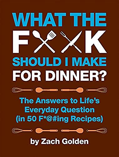 What the F*@# Should I Make for Dinner? The Answers to LifeÕs Everyday Question (in 50 F*@#ing Recipes)