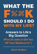 What the F*@# Should I Do with My Life? Answers to Life's Big Question Plus 50 Jobs to Get You Off Your Mediocre A**