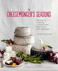 The Cheesemonger's Seasons Recipes for Enjoying Cheeses with Ripe Fruits and Vegetables